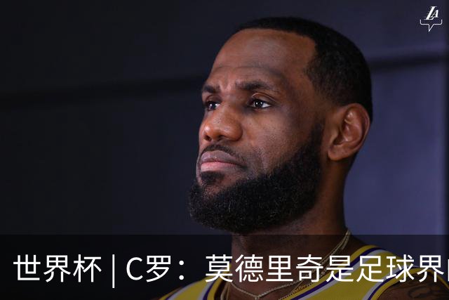 世界杯 | C罗：莫德里奇是足球界的传奇