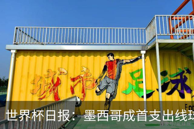 世界杯日报：墨西哥成首支出线球队 内马尔确定无缘战海地
