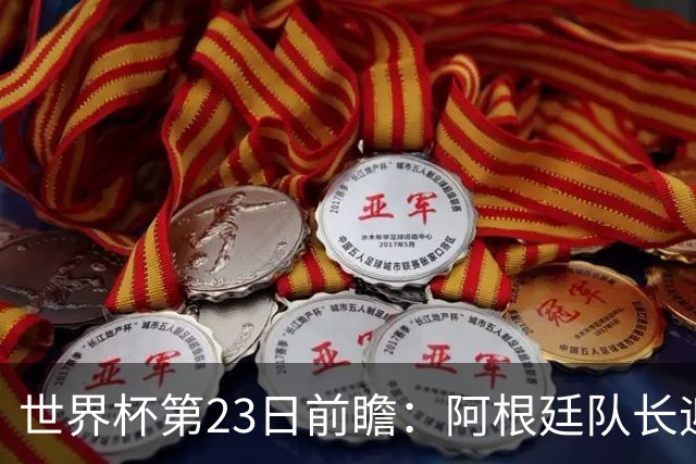 世界杯第23日前瞻：阿根廷队长迎历史之夜 卫冕冠军PK大黑马