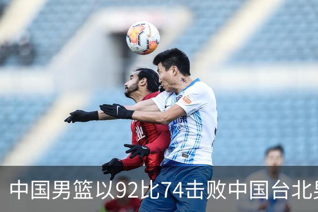 中国男篮以92比74击败中国台北男篮，赢下世预赛生死战