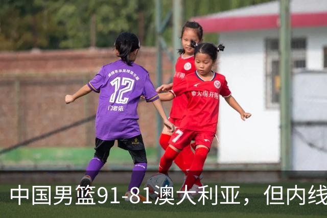 中国男篮91-81澳大利亚，但内线防守是定时炸弹！徐昕护筐有隐患