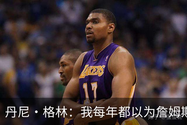 丹尼·格林：我每年都以为詹姆斯将是最后一季了 他还能再打两年