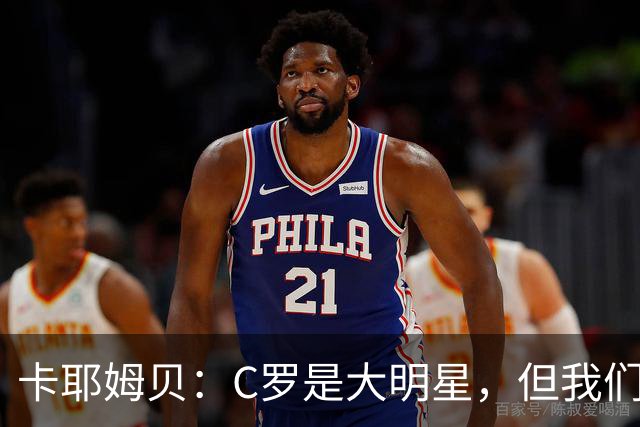 卡耶姆贝：C罗是大明星，但我们不在乎面前的对手是谁