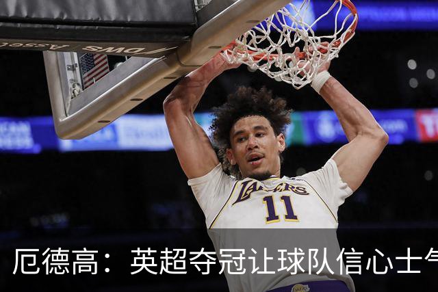 厄德高：英超夺冠让球队信心士气大增，拿下欧冠就是最完美的一天
