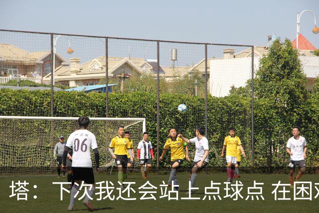 塔：下次我还会站上点球点 在困难的时刻承担责任很重要