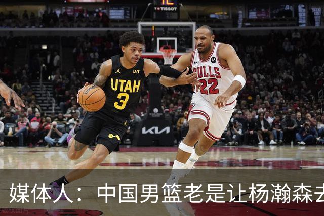媒体人：中国男篮老是让杨瀚森去低位硬凿 违背了现在的篮球潮流