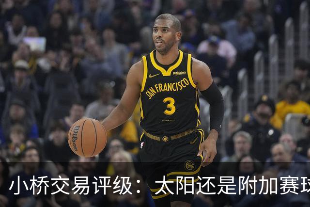 小桥交易评级：太阳还是附加赛球队D 黄蜂得重要首轮签&甩掉小桥A