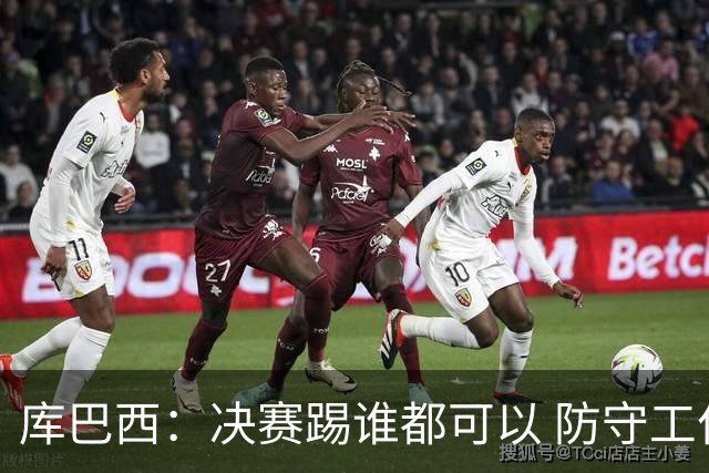 库巴西：决赛踢谁都可以 防守工作出色是全队的功劳