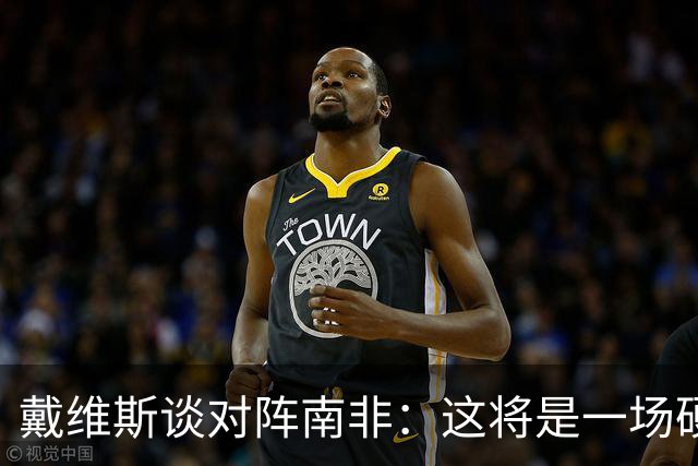 戴维斯谈对阵南非：这将是一场硬仗，我们必须提升强度掌控局势