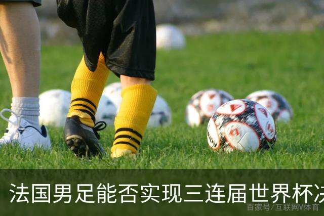 法国男足能否实现三连届世界杯决赛？西班牙男足延续5连胜佳绩！