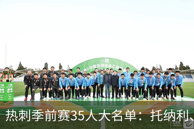 热刺季前赛35人大名单：托纳利、罗伯逊、M费入选，高井幸大在列