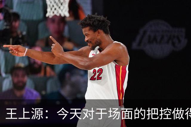 王上源：今天对于场面的把控做得好 很可惜没有能够取得进球