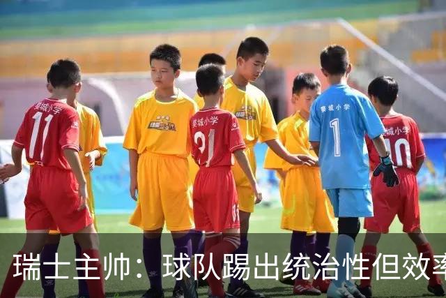 瑞士主帅：球队踢出统治性但效率不足 对扎卡感到失望？绝对不