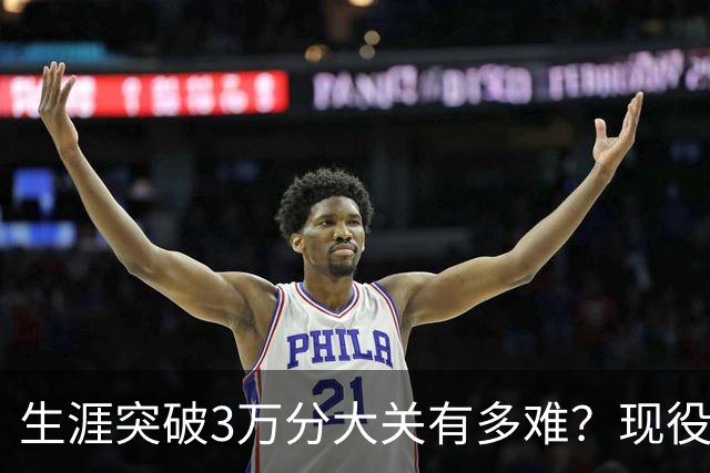 生涯突破3万分大关有多难？现役仅2人做到，东契奇或成90后唯一希望