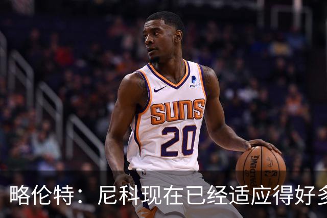 略伦特：尼科现在已经适应得好多了，我和亚马尔正在逐渐相互了解