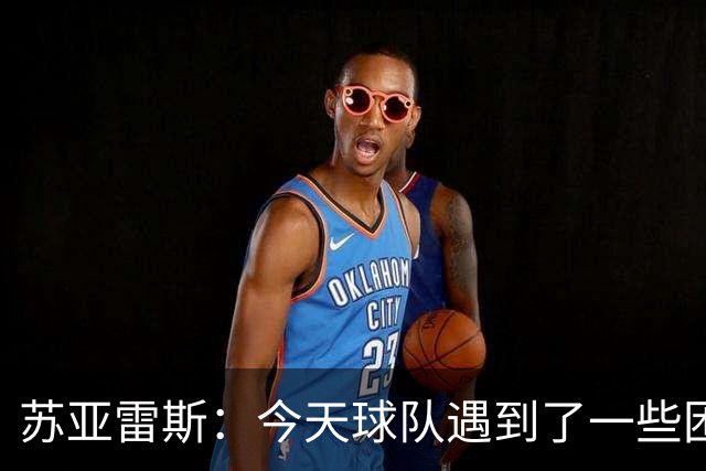 苏亚雷斯：今天球队遇到了一些困难，接下来依旧会把重心放在联赛