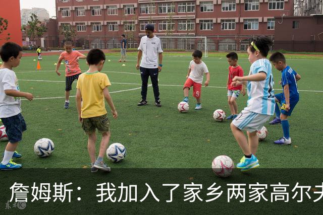 詹姆斯：我加入了家乡两家高尔夫俱乐部会员 因小时候没机会接触