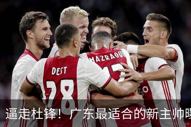 逼走杜锋！广东最适合的新主帅曝光，宏远“三王牌”全部打出来了