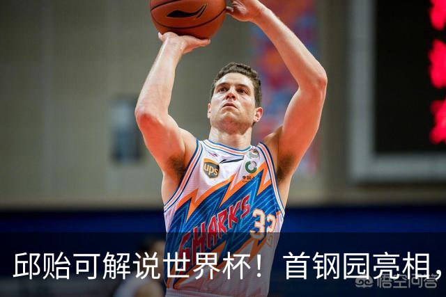 邱贻可解说世界杯！首钢园亮相，和郭艾伦孙继海同框，细节曝光