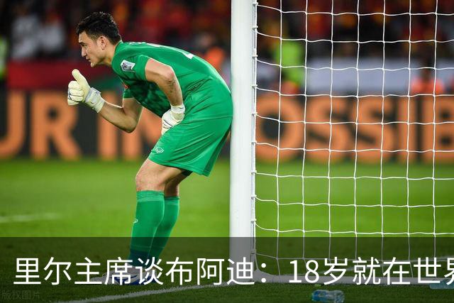 里尔主席谈布阿迪：18岁就在世界杯、欧冠闪光，转会费自然不会低