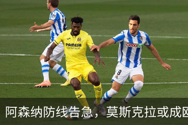 阿森纳防线告急，莫斯克拉或成欧冠决赛奇兵