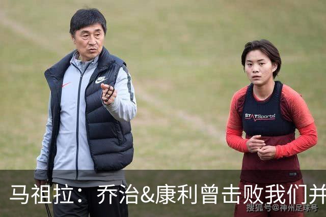 马祖拉：乔治&康利曾击败我们并长期保持高水准 砍米罗是变相赞赏