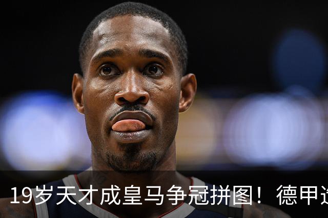 19岁天才成皇马争冠拼图！德甲造20球+118次过人，6亿组合全欧第1