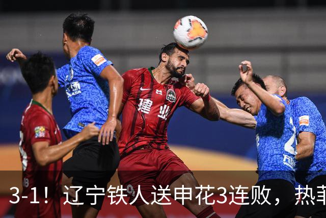 3-1！辽宁铁人送申花3连败，热菲尼奥4场4球，成球队新大腿