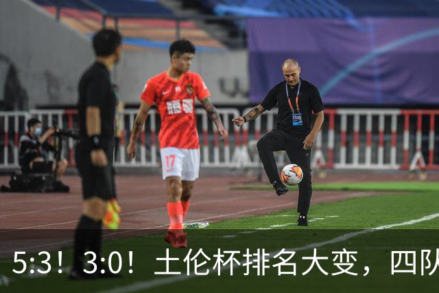 5:3！3:0！土伦杯排名大变，四队同3分，国足U19第三，下轮迎决战