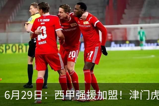 6月29日：西甲强援加盟！津门虎全员齐整兵发重庆，保底1分，再输就危险了