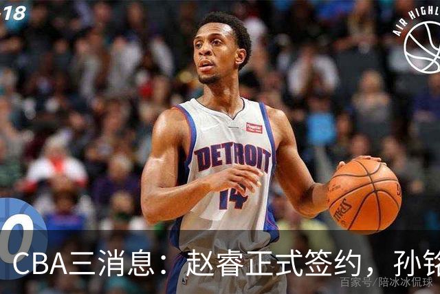 CBA三消息：赵睿正式签约，孙铭徽留遗憾，广东队报价国家队前锋