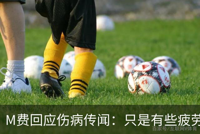 M费回应伤病传闻：只是有些疲劳，现在我已经准备好了