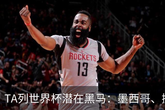 TA列世界杯潜在黑马：墨西哥、挪威、塞内加尔、日本、厄瓜多尔